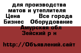 для производства матов и утеплителя › Цена ­ 100 - Все города Бизнес » Оборудование   . Амурская обл.,Зейский р-н